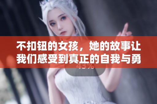 不扣钮的女孩，她的故事让我们感受到真正的自我与勇气