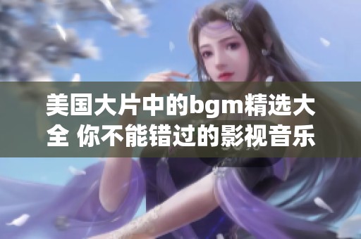 美国大片中的bgm精选大全 你不能错过的影视音乐魅力