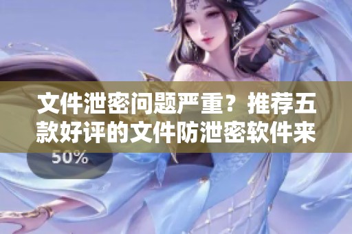 文件泄密问题严重？推荐五款好评的文件防泄密软件来应对！