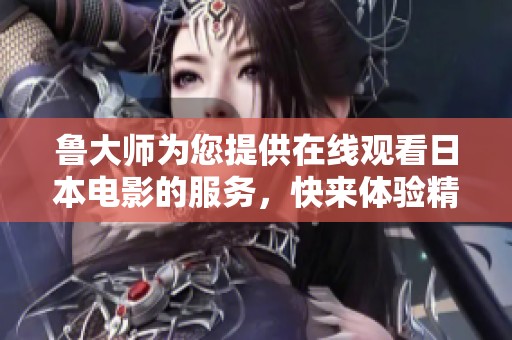 鲁大师为您提供在线观看日本电影的服务，快来体验精彩内容吧！