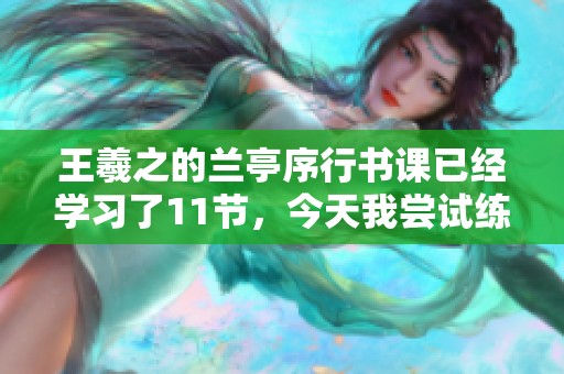 王羲之的兰亭序行书课已经学习了11节，今天我尝试练习他的字。