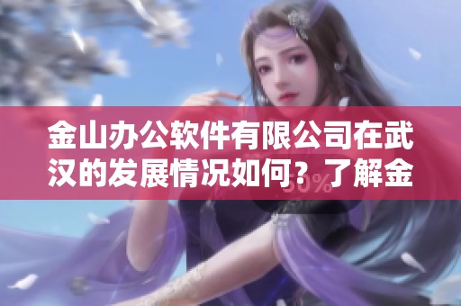 金山办公软件有限公司在武汉的发展情况如何？了解金山办公的相关信息。