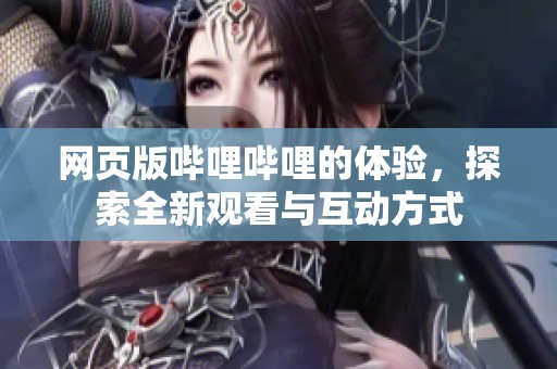网页版哔哩哔哩的体验，探索全新观看与互动方式