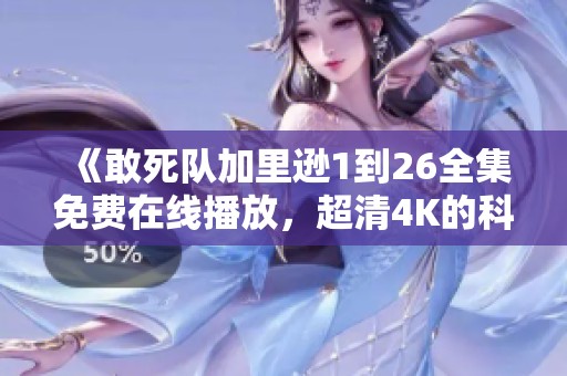 《敢死队加里逊1到26全集免费在线播放，超清4K的科特迪瓦古装版》