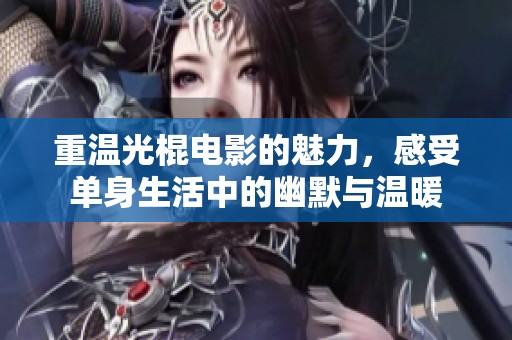 重温光棍电影的魅力，感受单身生活中的幽默与温暖