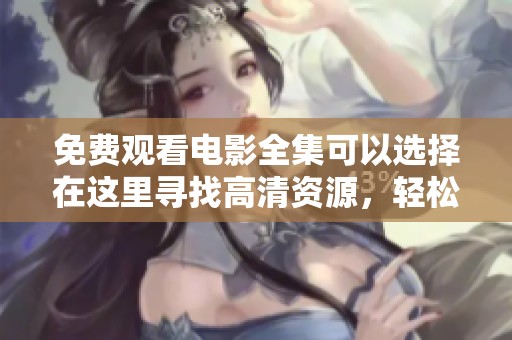免费观看电影全集可以选择在这里寻找高清资源，轻松观看电影免费高清。
