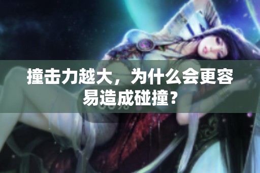 撞击力越大，为什么会更容易造成碰撞？
