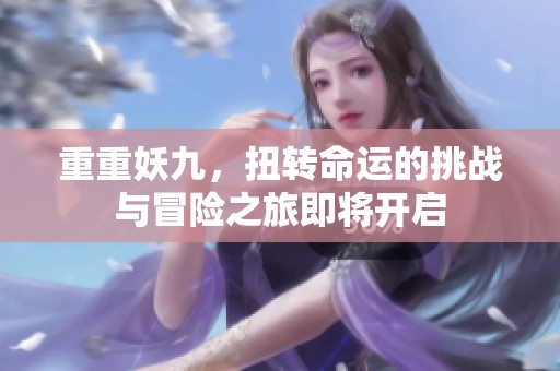 重重妖九，扭转命运的挑战与冒险之旅即将开启