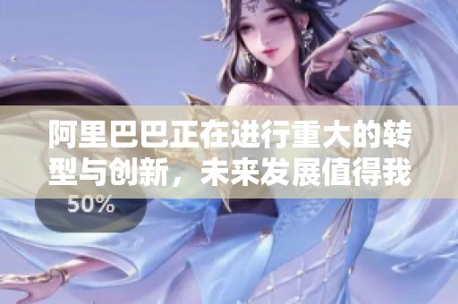 阿里巴巴正在进行重大的转型与创新，未来发展值得我们密切关注
