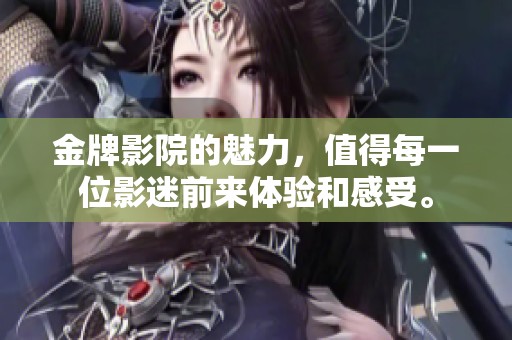 金牌影院的魅力，值得每一位影迷前来体验和感受。