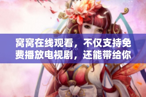 窝窝在线观看，不仅支持免费播放电视剧，还能带给你全新的观影体验