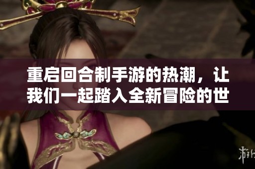 重启回合制手游的热潮，让我们一起踏入全新冒险的世界