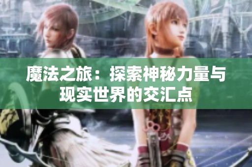 魔法之旅：探索神秘力量与现实世界的交汇点