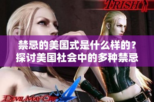 禁忌的美国式是什么样的？探讨美国社会中的多种禁忌现象。