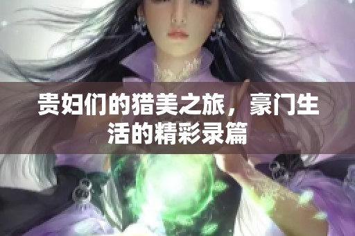 贵妇们的猎美之旅，豪门生活的精彩录篇