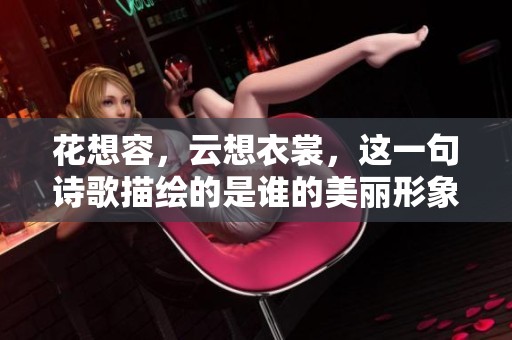 花想容，云想衣裳，这一句诗歌描绘的是谁的美丽形象呢