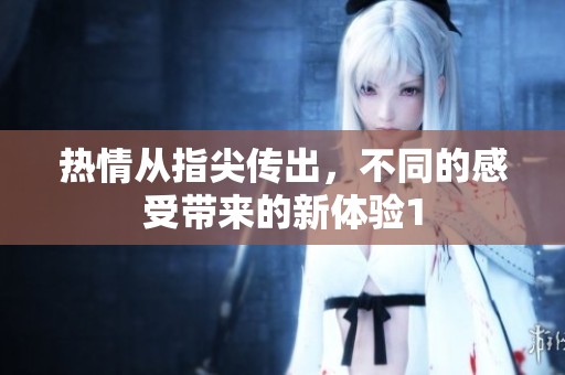 热情从指尖传出，不同的感受带来的新体验1