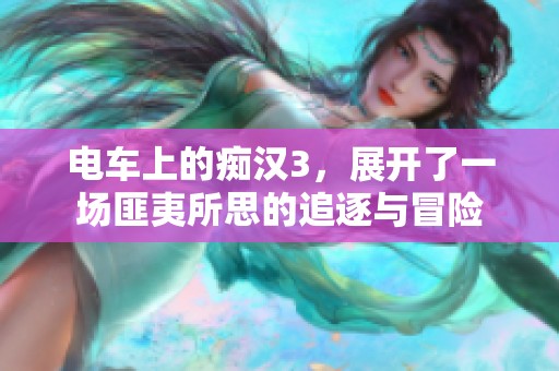 电车上的痴汉3，展开了一场匪夷所思的追逐与冒险