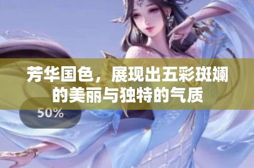 芳华国色，展现出五彩斑斓的美丽与独特的气质