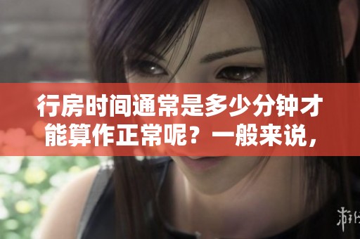行房时间通常是多少分钟才能算作正常呢？一般来说，答案是什么呢？