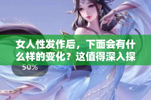 女人性发作后，下面会有什么样的变化？这值得深入探讨和研究。