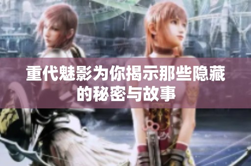 重代魅影为你揭示那些隐藏的秘密与故事