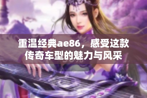 重温经典ae86，感受这款传奇车型的魅力与风采