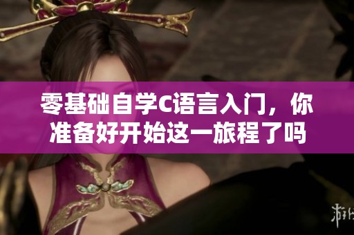 零基础自学C语言入门，你准备好开始这一旅程了吗