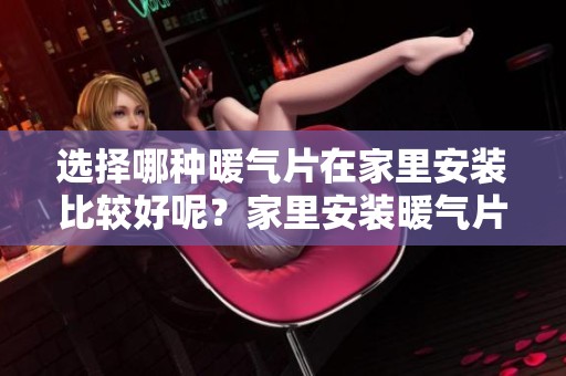 选择哪种暖气片在家里安装比较好呢？家里安装暖气片要如何挑选呢？