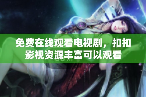 免费在线观看电视剧，扣扣影视资源丰富可以观看