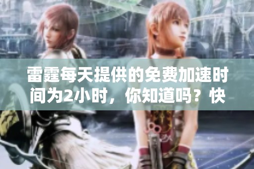 雷霆每天提供的免费加速时间为2小时，你知道吗？快来体验这一服务吧！