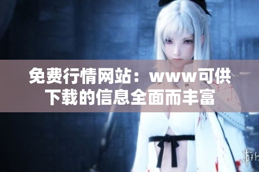 免费行情网站：www可供下载的信息全面而丰富