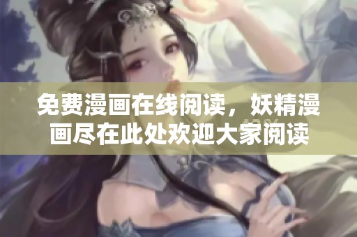 免费漫画在线阅读，妖精漫画尽在此处欢迎大家阅读