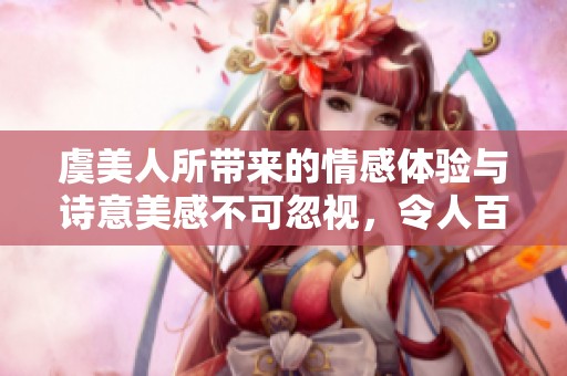 虞美人所带来的情感体验与诗意美感不可忽视，令人百读不厌