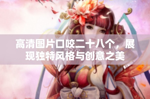 高清图片口咬二十八个，展现独特风格与创意之美