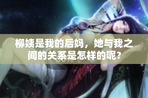 柳姨是我的后妈，她与我之间的关系是怎样的呢？
