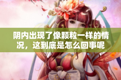 阴内出现了像颗粒一样的情况，这到底是怎么回事呢