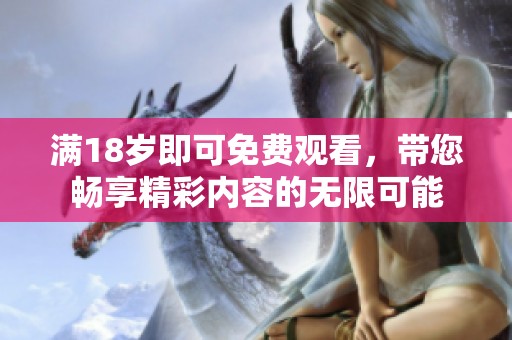 满18岁即可免费观看，带您畅享精彩内容的无限可能