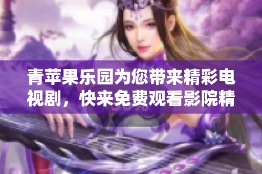 青苹果乐园为您带来精彩电视剧，快来免费观看影院精彩内容吧