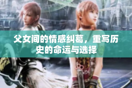 父女间的情感纠葛，重写历史的命运与选择