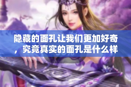 隐藏的面孔让我们更加好奇，究竟真实的面孔是什么样的呢