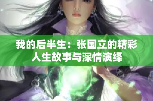 我的后半生：张国立的精彩人生故事与深情演绎