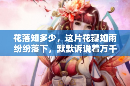 花落知多少，这片花瓣如雨纷纷落下，默默诉说着万千情愫