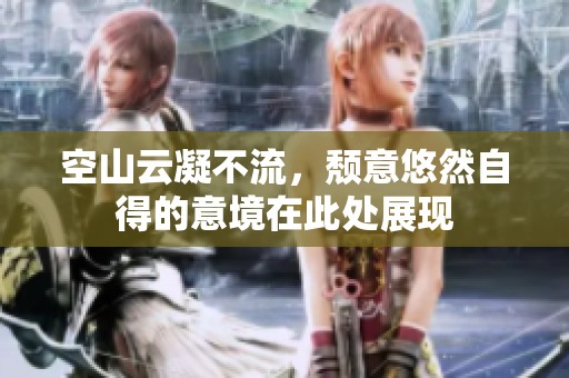 空山云凝不流，颓意悠然自得的意境在此处展现