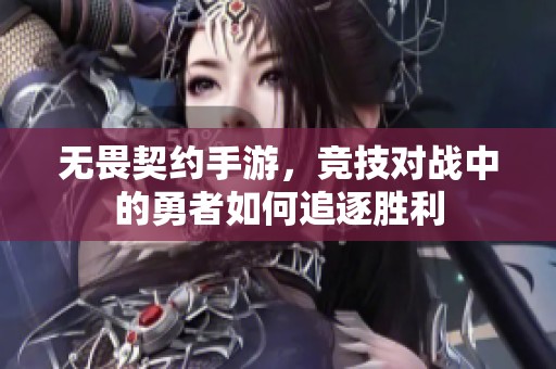 无畏契约手游，竞技对战中的勇者如何追逐胜利