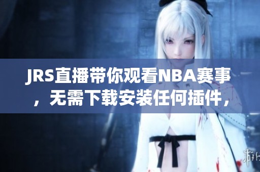 JRS直播带你观看NBA赛事，无需下载安装任何插件，随时畅享精彩比赛直播