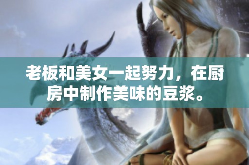 老板和美女一起努力，在厨房中制作美味的豆浆。