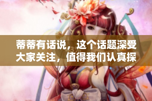 蒂蒂有话说，这个话题深受大家关注，值得我们认真探讨。