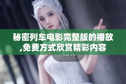 秘密列车电影完整版的播放,免费方式欣赏精彩内容