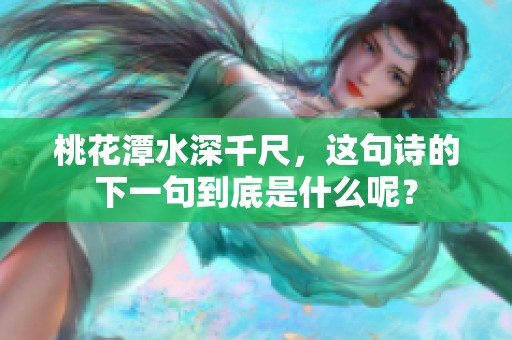 桃花潭水深千尺，这句诗的下一句到底是什么呢？